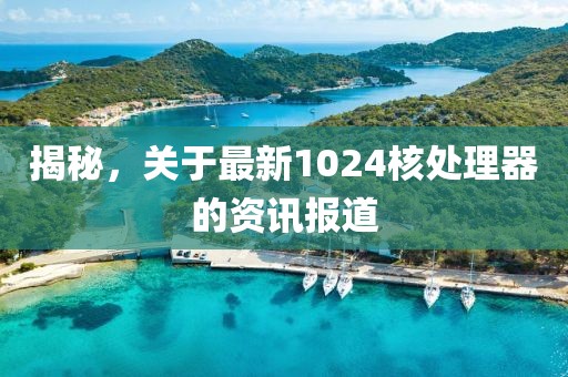 揭秘，关于最新1024核处理器的资讯报道