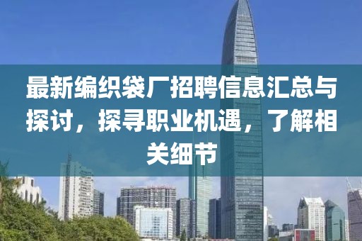 最新编织袋厂招聘信息汇总与探讨，探寻职业机遇，了解相关细节