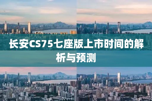 长安CS75七座版上市时间的解析与预测