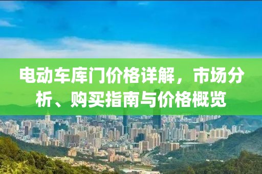 电动车库门价格详解，市场分析、购买指南与价格概览