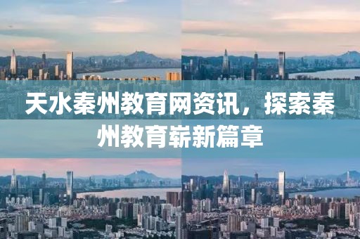 天水秦州教育网资讯，探索秦州教育崭新篇章