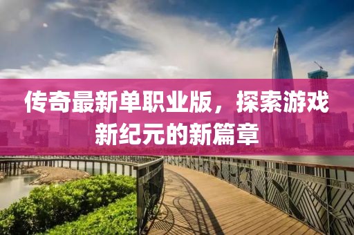 传奇最新单职业版，探索游戏新纪元的新篇章