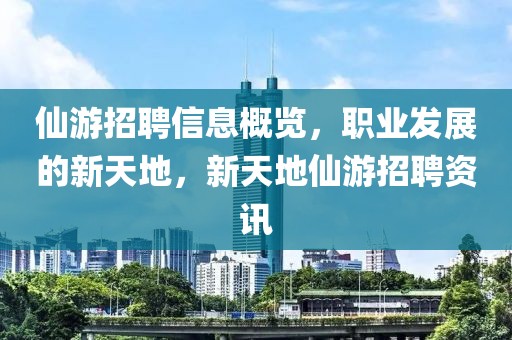 仙游招聘信息概览，职业发展的新天地，新天地仙游招聘资讯