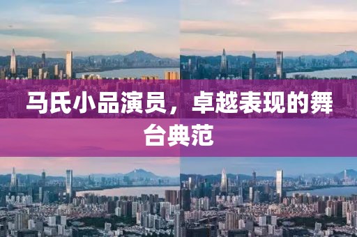 马氏小品演员，卓越表现的舞台典范
