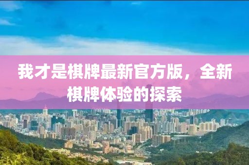 我才是棋牌最新官方版，全新棋牌体验的探索