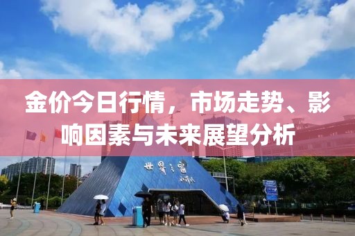 金价今日行情，市场走势、影响因素与未来展望分析