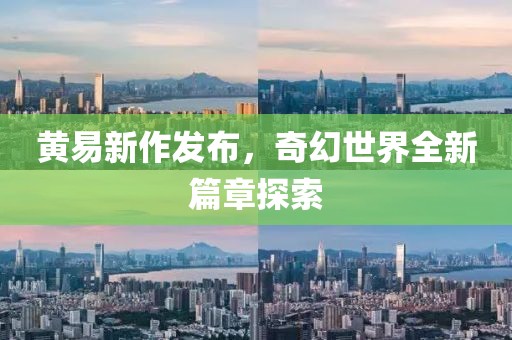 黄易新作发布，奇幻世界全新篇章探索