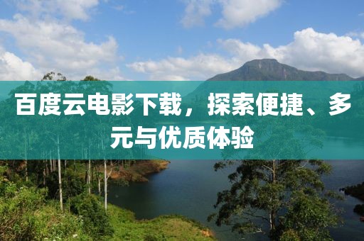 百度云电影下载，探索便捷、多元与优质体验