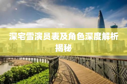 深宅雪演员表及角色深度解析揭秘