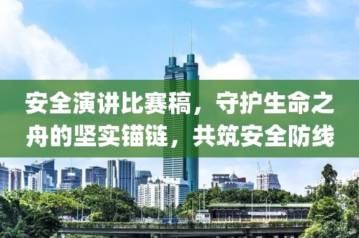 安全演讲比赛稿，守护生命之舟的坚实锚链，共筑安全防线