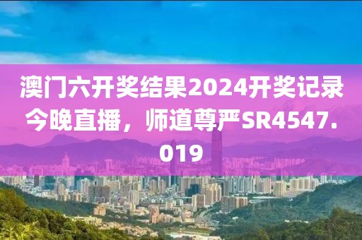 澳门六开奖结果2024开奖记录今晚直播，师道尊严SR4547.019