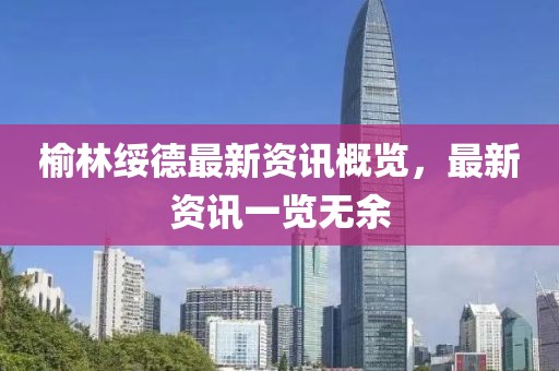 榆林绥德最新资讯概览，最新资讯一览无余