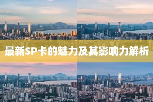 最新SP卡的魅力及其影响力解析