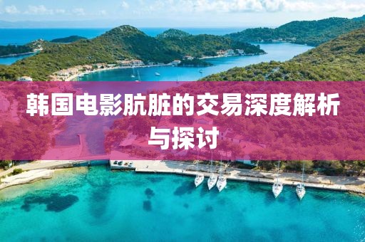 韩国电影肮脏的交易深度解析与探讨