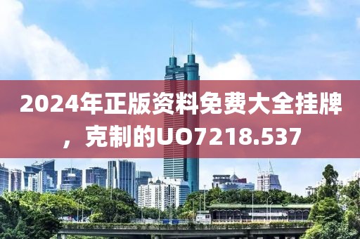 2024年正版资料免费大全挂牌，克制的UO7218.537