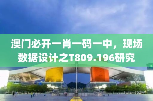 澳门必开一肖一码一中，现场数据设计之T809.196研究