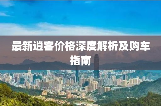 最新逍客价格深度解析及购车指南