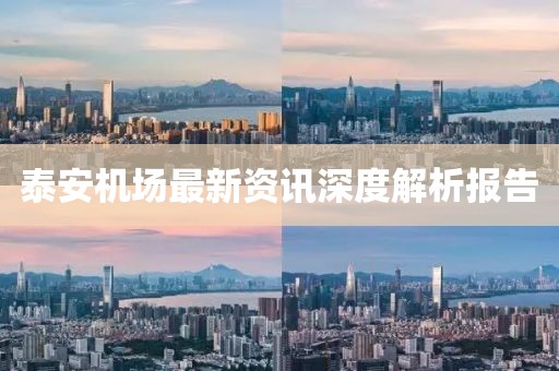 泰安机场最新资讯深度解析报告