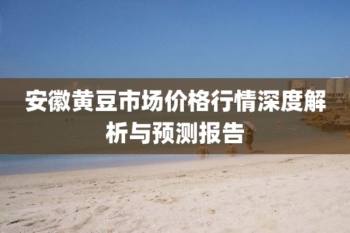 安徽黄豆市场价格行情深度解析与预测报告