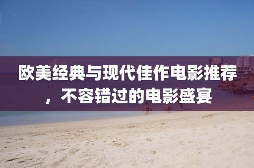 欧美经典与现代佳作电影推荐，不容错过的电影盛宴
