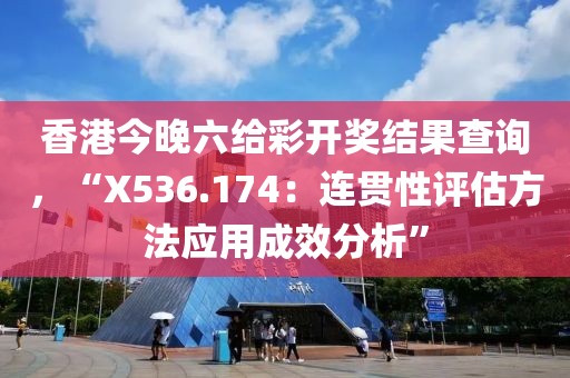 香港今晚六给彩开奖结果查询，“X536.174：连贯性评估方法应用成效分析”