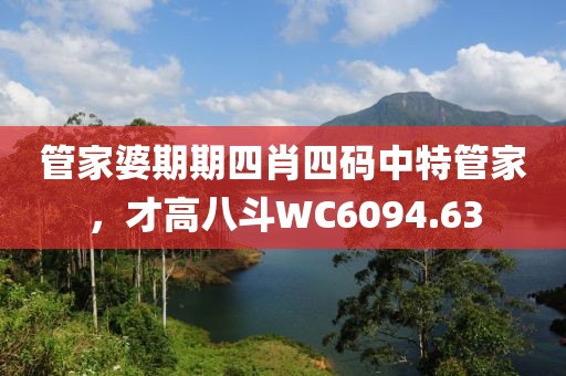 管家婆期期四肖四码中特管家，才高八斗WC6094.63