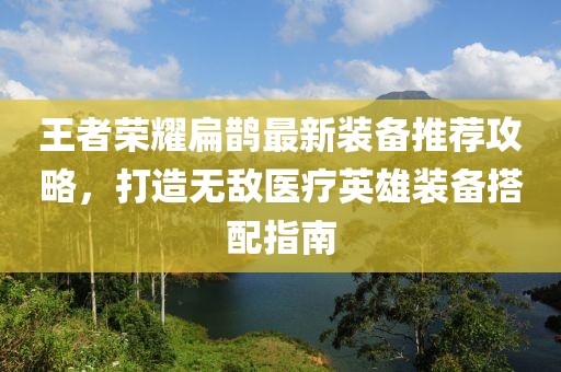 王者荣耀扁鹊最新装备推荐攻略，打造无敌医疗英雄装备搭配指南