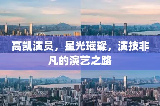 高凯演员，星光璀璨，演技非凡的演艺之路