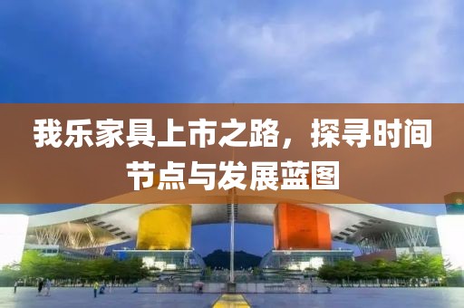 我乐家具上市之路，探寻时间节点与发展蓝图