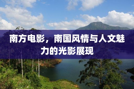 南方电影，南国风情与人文魅力的光影展现