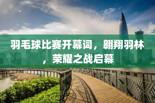 羽毛球比赛开幕词，翱翔羽林，荣耀之战启幕
