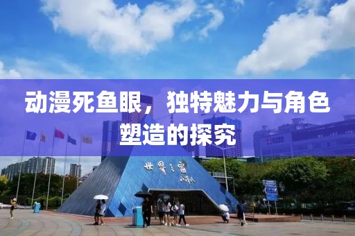 动漫死鱼眼，独特魅力与角色塑造的探究