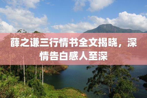 薛之谦三行情书全文揭晓，深情告白感人至深