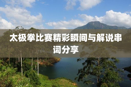 太极拳比赛精彩瞬间与解说串词分享