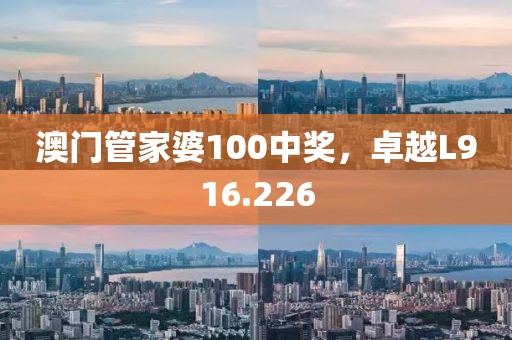 澳门管家婆100中奖，卓越L916.226