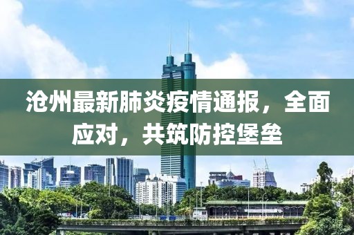 沧州最新肺炎疫情通报，全面应对，共筑防控堡垒