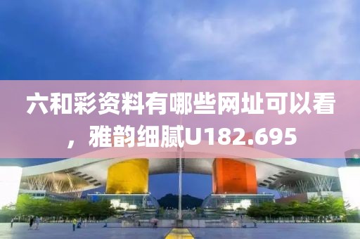 六和彩资料有哪些网址可以看，雅韵细腻U182.695