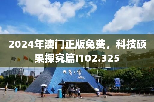 2024年澳门正版免费，科技硕果探究篇I102.325