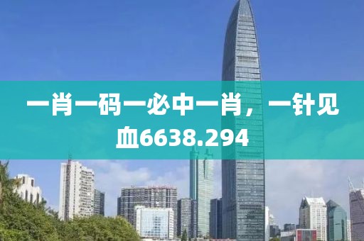 一肖一码一必中一肖，一针见血6638.294