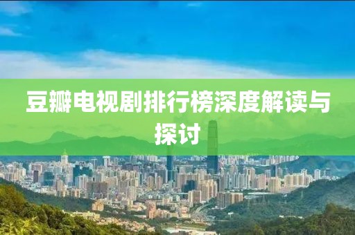 豆瓣电视剧排行榜深度解读与探讨