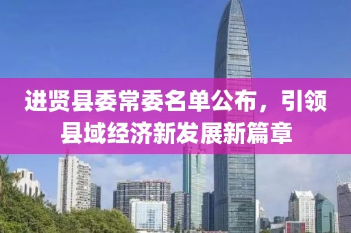 进贤县委常委名单公布，引领县域经济新发展新篇章