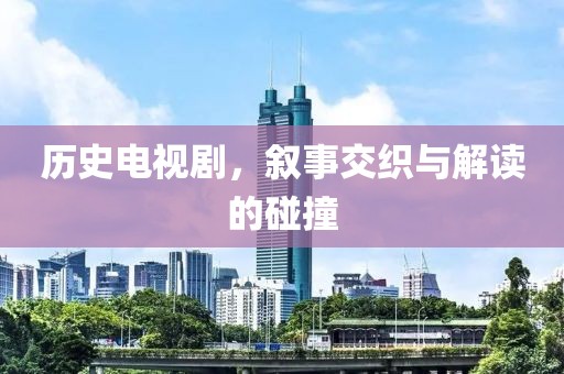 历史电视剧，叙事交织与解读的碰撞