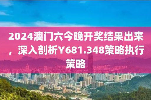 2024澳门六今晚开奖结果出来，深入剖析Y681.348策略执行策略