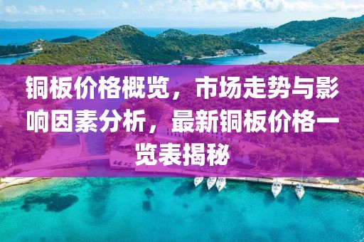 铜板价格概览，市场走势与影响因素分析，最新铜板价格一览表揭秘