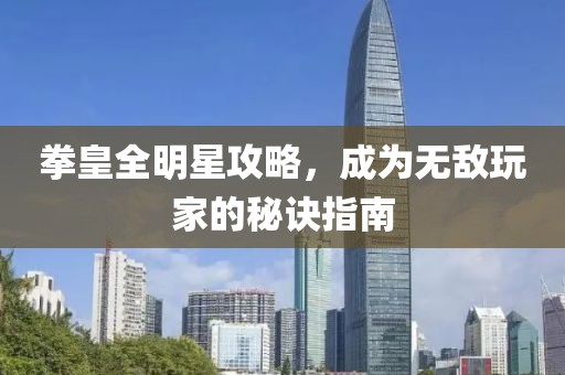 拳皇全明星攻略，成为无敌玩家的秘诀指南