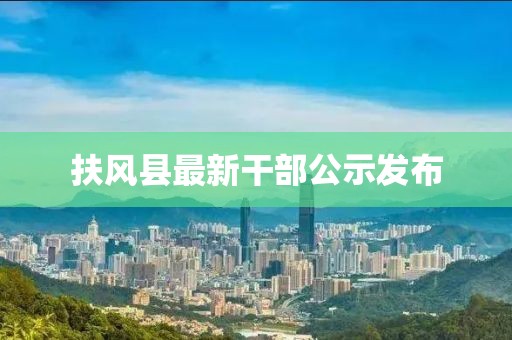 扶风县最新干部公示发布
