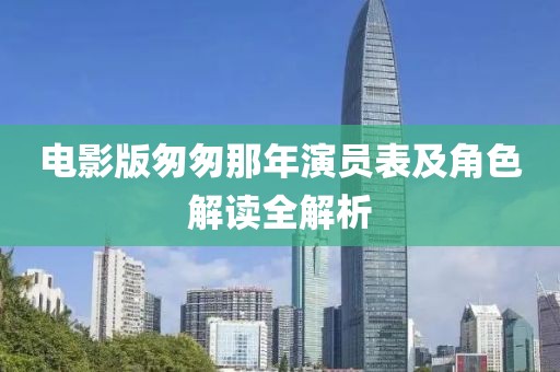 电影版匆匆那年演员表及角色解读全解析