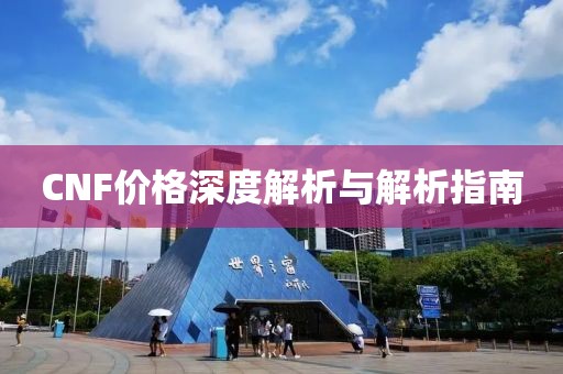 CNF价格深度解析与解析指南