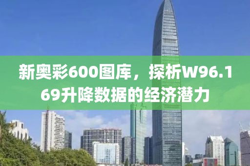 新奥彩600图库，探析W96.169升降数据的经济潜力
