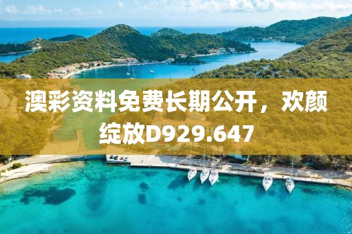 澳彩资料免费长期公开，欢颜绽放D929.647